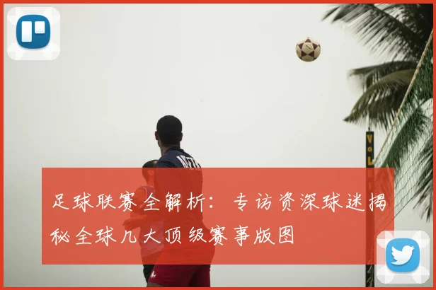 足球联赛全解析：专访资深球迷揭秘全球几大顶级赛事版图