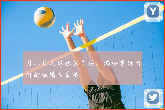 月11日足球独家专访：揭秘赛场内外的激情与策略