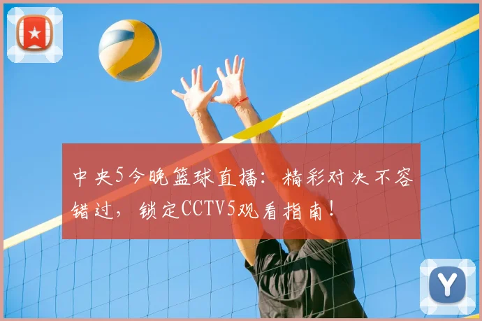 中央5今晚篮球直播:精彩对决不容错过,锁定CCTV5观看指南!