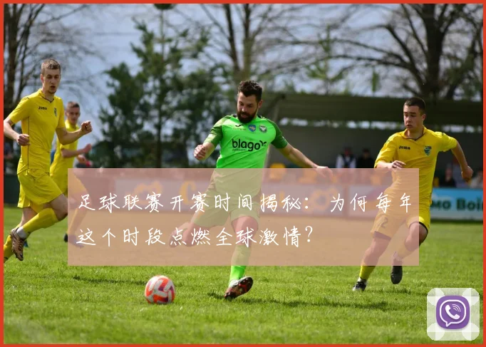 足球联赛开赛时间揭秘：为何每年这个时段点燃全球激情？