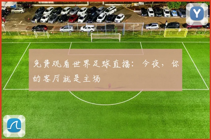 免费观看世界足球直播：今夜，你的客厅就是主场