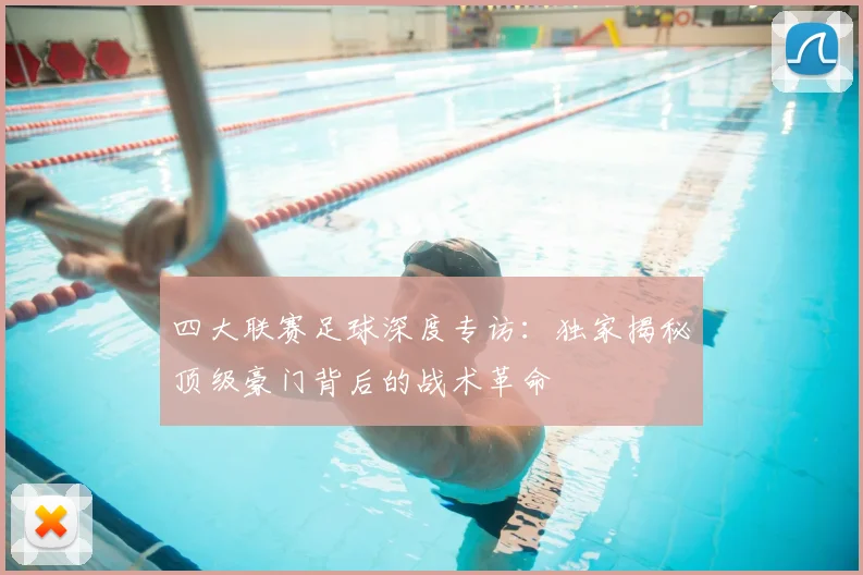 四大联赛足球深度专访：独家揭秘顶级豪门背后的战术革命