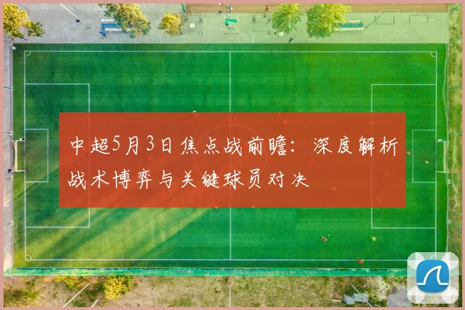 中超5月3日焦点战前瞻:深度解析战术博弈与关键球员对决