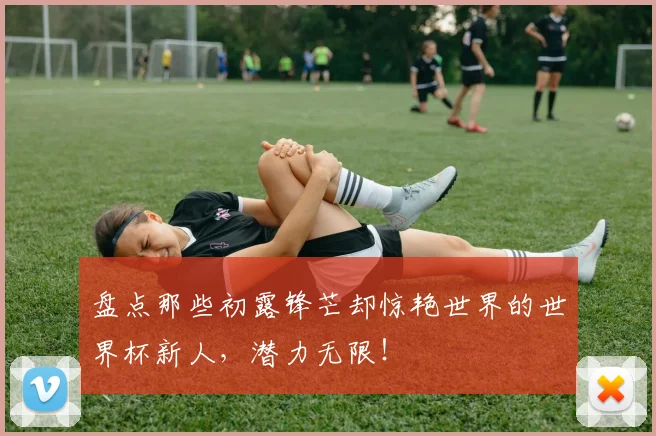 盘点那些初露锋芒却惊艳世界的世界杯新人,潜力无限!