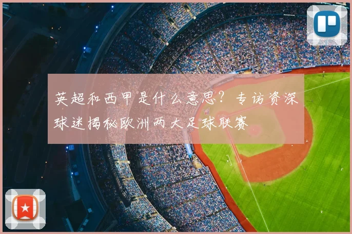 英超和西甲是什么意思?专访资深球迷揭秘欧洲两大足球联赛