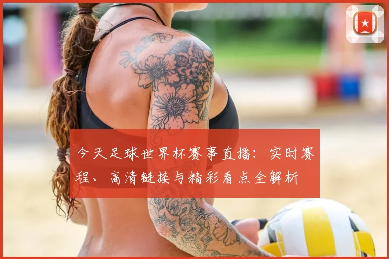 今天足球世界杯赛事直播:实时赛程、高清链接与精彩看点全解析