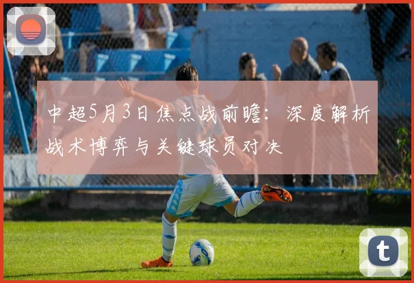 中超5月3日焦点战前瞻：深度解析战术博弈与关键球员对决