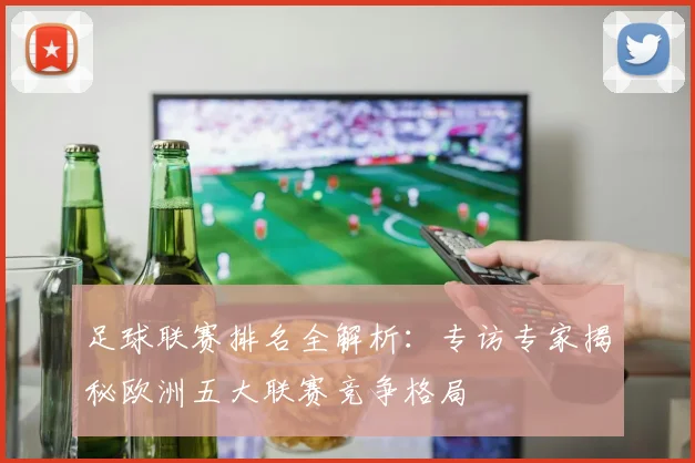足球联赛排名全解析：专访专家揭秘欧洲五大联赛竞争格局