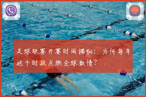 足球联赛开赛时间揭秘:为何每年这个时段点燃全球激情?