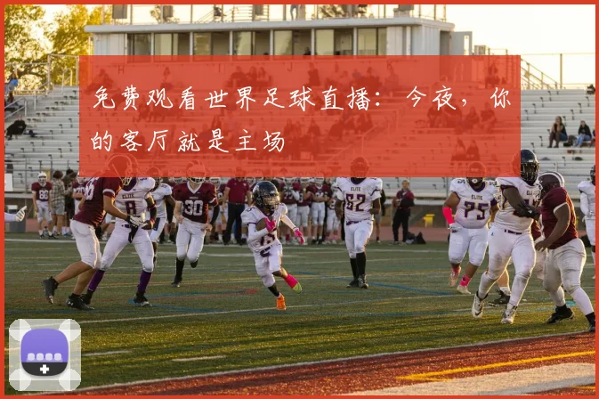 免费观看世界足球直播:今夜,你的客厅就是主场