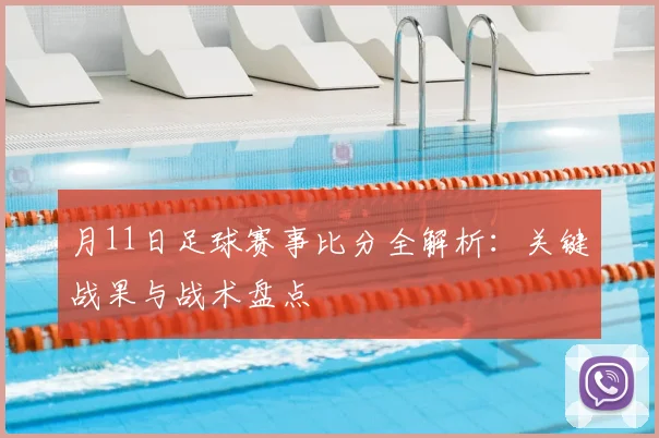 月11日足球赛事比分全解析:关键战果与战术盘点